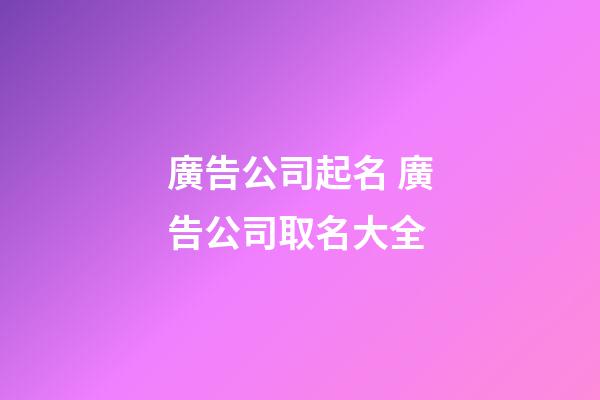廣告公司起名 廣告公司取名大全-第1張-公司起名-玄機派